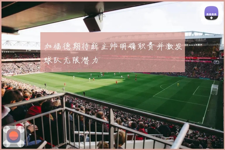 加福德期待新主帅明确职责并激发球队无限潜力