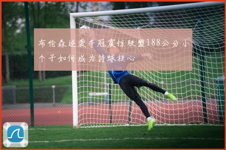 布伦森逆袭夺冠震惊联盟188公分小个子如何成为持球核心