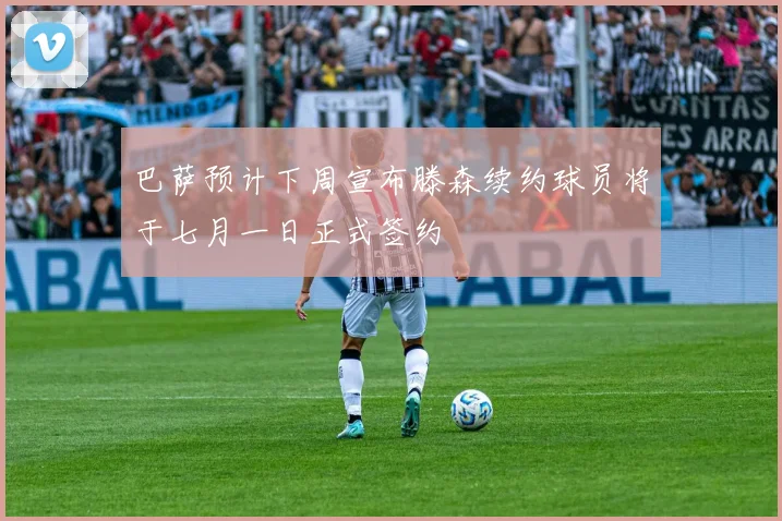 巴萨预计下周宣布滕森续约球员将于七月一日正式签约