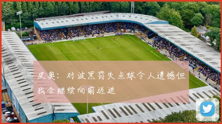 皮奥：对波黑罚失点球令人遗憾但我会继续向前迈进
