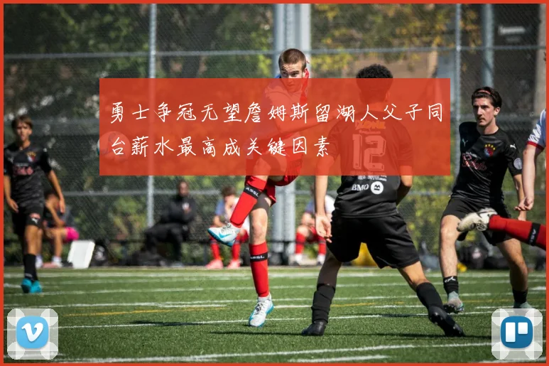 勇士争冠无望詹姆斯留湖人父子同台薪水最高成关键因素