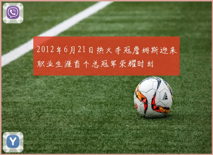 2012年6月21日热火夺冠詹姆斯迎来职业生涯首个总冠军荣耀时刻