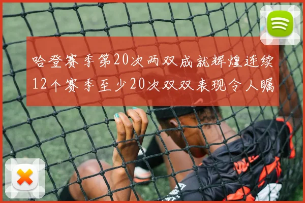 哈登赛季第20次两双成就辉煌连续12个赛季至少20次双双表现令人瞩目