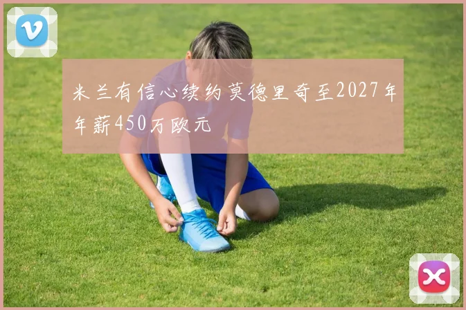 米兰有信心续约莫德里奇至2027年年薪450万欧元