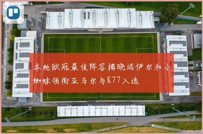 本轮欧冠最佳阵容揭晓诺伊尔和小蜘蛛领衔亚马尔与K77入选