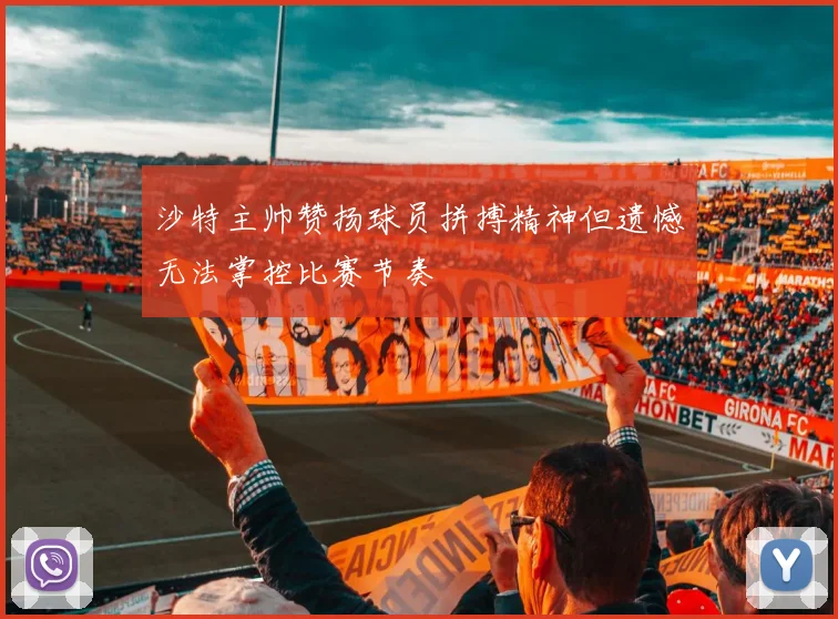沙特主帅赞扬球员拼搏精神但遗憾无法掌控比赛节奏